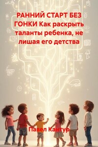 РАННИЙ СТАРТ БЕЗ ГОНКИ Как раскрыть таланты ребенка, не лишая его детства