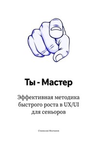 Ты – Мастер. Эффективная методика быстрого роста в UX UI для сеньоров