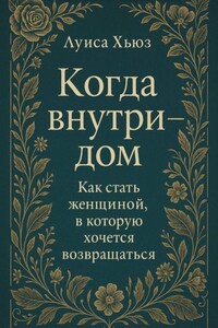 Когда внутри – дом. Как стать женщиной, в которой хочется возвращаться