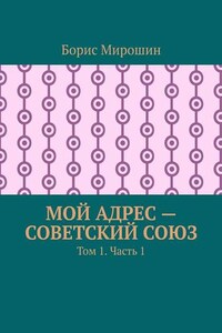 Мой адрес – Советский Союз. Том 1. Часть 1