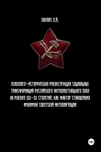 Психолого-историческая реконструкция социальных трансформаций российского интеллектуального поля на рубеже XIX-XX столетий как фактор становления феномена советской интеллигенции.