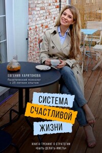 Система счастливой жизни. Книга-тренинг о стратегии «Быть-делать-иметь»