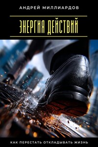 Энергия действий. Как перестать откладывать жизнь