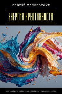 Энергия креативности. Как находить необычные подходы к решению проблем