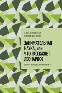 Занимательная наука, или Что расскажет Леонардо? Опыты, фокусы, эксперименты