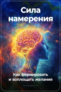 Сила намерения: Как формировать и воплощать желания