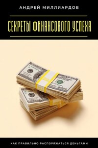 Секреты финансового успеха. Как правильно распоряжаться деньгами