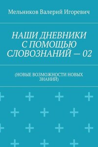 НАШИ ДНЕВНИКИ С ПОМОЩЬЮ СЛОВОЗНАНИЙ – 02. (НОВЫЕ ВОЗМОЖНОСТИ НОВЫХ ЗНАНИЙ)