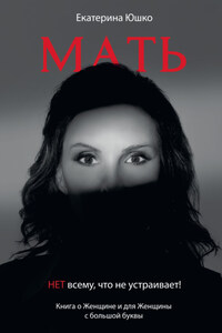 Мать: Нет всему, что не устраивает. Книга о Женщине и для Женщины с большой буквы