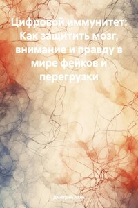 Цифровой иммунитет: Как защитить мозг, внимание и правду в мире фейков и перегрузки