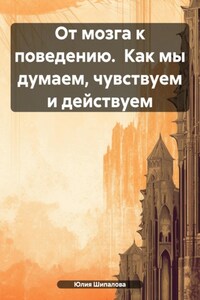 От мозга к поведению. Как мы думаем, чувствуем и действуем