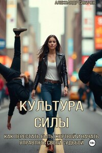 Культура силы: как перестать быть жертвой и начать управлять своей судьбой
