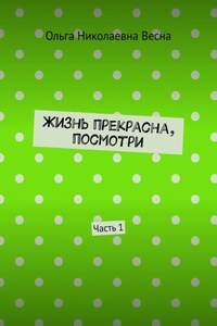 Жизнь прекрасна, посмотри. Часть 1