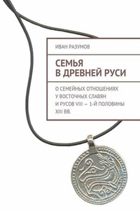 Семья в Древней Руси. О семейных отношениях у восточных славян и русов VIII – 1-й половины XIII вв.