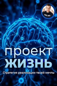 Проект – Жизнь. Практическое руководство как превратить мечты в план и план в реальность