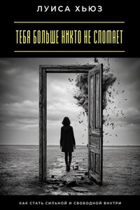 Тебя больше никто не сломает. Как стать сильной и свободной внутри
