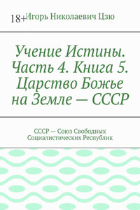 Учение Истины. Часть 4. Книга 5. Царство Божье на Земле – СССР. СССР – Союз Свободных Социалистических Республик
