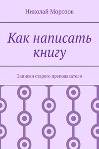 Как написать книгу. Записки старого преподавателя