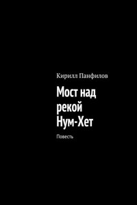 Мост над рекой Нум-Хет. Повесть