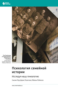 Психология семейной истории. Исследуя нашу генеалогию. Сьюзан Мур, Дорин Розенталь, Ребекка Робинсон. Саммари