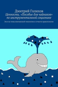 Ценности. «Пособие для чайников» по инструментальной соционике. Эссе на темы юнгианской типологии и отчасти праксеологии