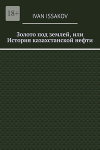 Золото под землей, или История казахстанской нефти