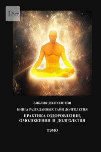 Практика оздоровления, омоложения и долголетия. Книга разгаданных тайн долголетия