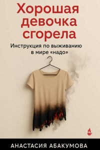 Хорошая девочка сгорела. Инструкция по выживанию в мире «надо»