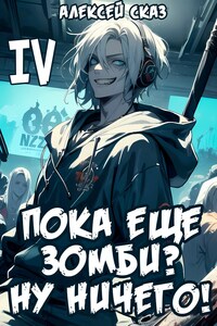 Пока еще зомби? Ну ничего! Книга IV.