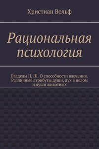 Рациональная психология. Разделы II, III. О способности влечения. Различные атрибуты души, дух в целом и души животных