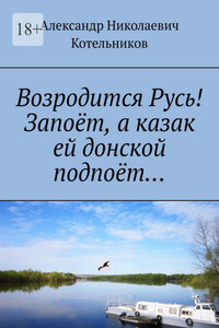 Возродится Русь! Запоёт, а казак ей донской подпоёт…