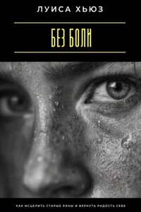 Без боли. Как исцелить старые раны и вернуть радость себе