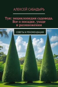 Туя: энциклопедия садовода. Все о посадке, уходе и размножении. Советы и рекомендации