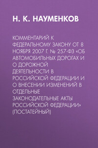 Комментарий к Федеральному закону от 8 ноября 2007 г. № 257-ФЗ «Об автомобильных дорогах и о дорожной деятельности в Российской Федерации и о внесении изменений в отдельные законодательные акты Российской Федерации» (постатейный)