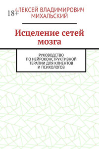 Исцеление сетей мозга. Руководство по нейроконструктивной терапии для клиентов и психологов