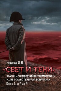 «Свет и Тени» врагов, «совместников/совместниц», «коллег по ремеслу» и… не только генерала Бонапарта. Книга 1: от А до Л