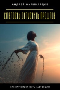 Смелость отпустить прошлое. Как научиться жить настоящим