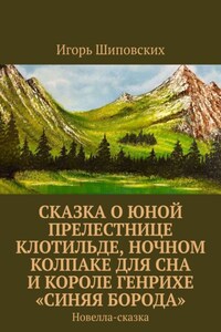 Сказка о юной прелестнице Клотильде, ночном колпаке для сна и короле Генрихе «синяя борода». Новелла-сказка