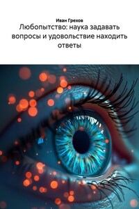 Любопытство: наука задавать вопросы и удовольствие находить ответы