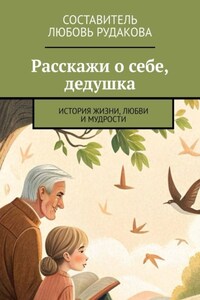 Расскажи о себе, дедушка. История жизни, любви и мудрости