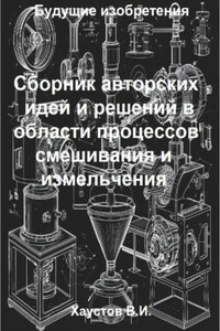 Сборник авторских физико-технических идей и решений в области процессов смешивания и измельчения в технических системах