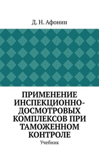 Применение инспекционно-досмотровых комплексов при таможенном контроле. Учебник