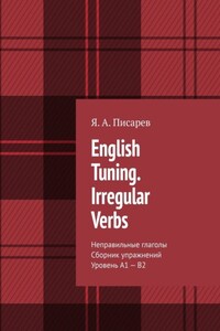 English Tuning. Irregular Verbs. Неправильные глаголы. Сборник упражнений. Уровень А1 – В2. 2-е изд., исправленное и переработанное