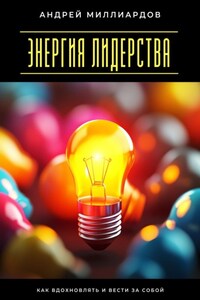 Энергия лидерства. Как вдохновлять и вести за собой