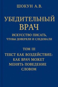 Убедительный врач: искусство писать, чтобы доверяли и следовали. Том III. Текст как воздействие: как врач может менять поведение словом