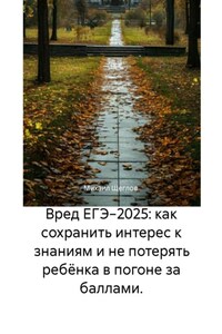 Вред ЕГЭ−2025: как сохранить интерес к знаниям и не потерять ребёнка в погоне за баллами.
