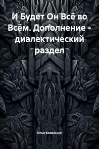 И Будет Он Всё во Всём. Дополнение – диалектический раздел