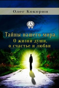 Тайны нашего мира. О жизни души, о счастье и любви