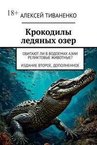 Крокодилы ледяных озер. Обитают ли в водоемах Азии реликтовые животные? Издание второе, дополненное
