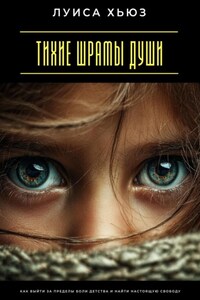 Тихие шрамы души. Как выйти за пределы боли детства и найти настоящую свободу